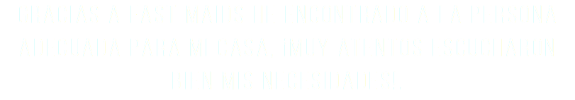 Gracias a fast maids he encontrado a la persona adecuada para mi casa, ¡Muy atentos escucharon bien mis necesidades!.
